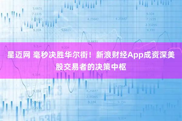 星迈网 毫秒决胜华尔街！新浪财经App成资深美股交易者的决策中枢