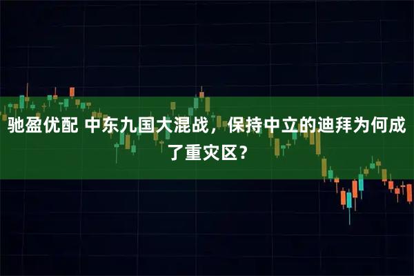 驰盈优配 中东九国大混战，保持中立的迪拜为何成了重灾区？