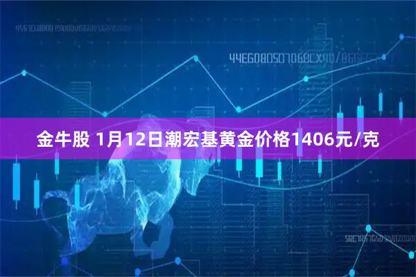 金牛股 1月12日潮宏基黄金价格1406元/克