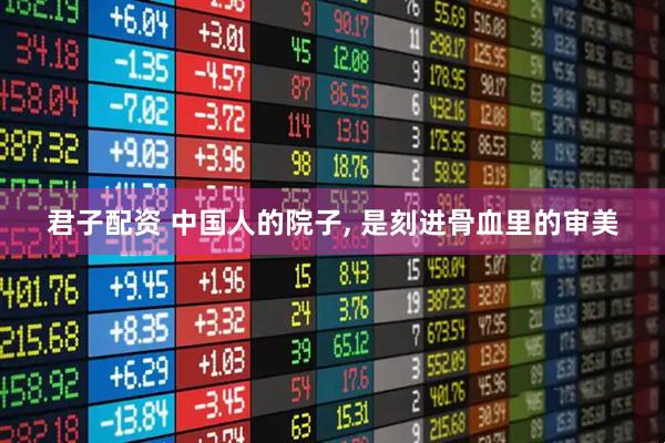 君子配资 中国人的院子, 是刻进骨血里的审美